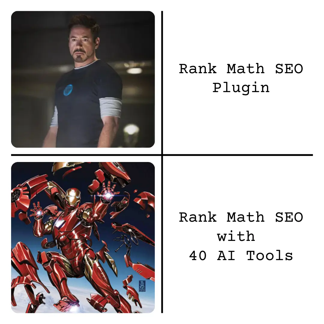 It's a meme image in two parts.
Top shows a man(tony stark) in a t-shirt and represents Rank Math SEO plugin. The bottom part shows an armored character(Ironman) to show power of Rank Math SEO with 40 AI tools.